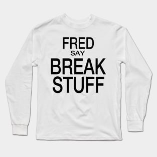 Fred Say Break Stuff Long Sleeve T-Shirt